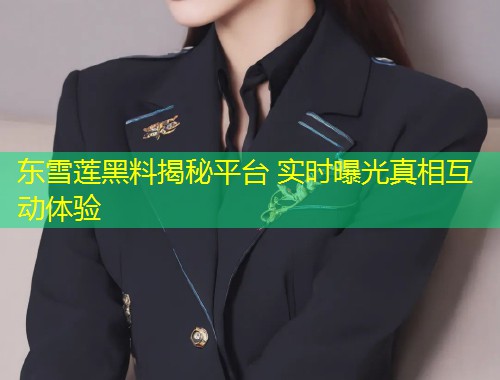 东雪莲黑料揭秘平台 实时曝光真相互动体验  第1张