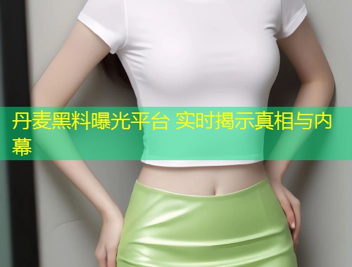 丹麦黑料曝光平台 实时揭示真相与内幕  第2张