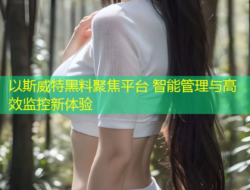 以斯威特黑料聚焦平台 智能管理与高效监控新体验  第1张