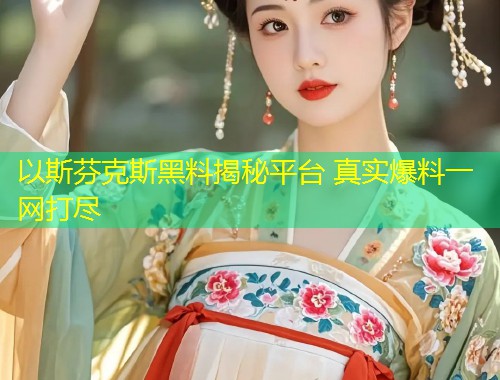 以斯芬克斯黑料揭秘平台 真实爆料一网打尽  第1张