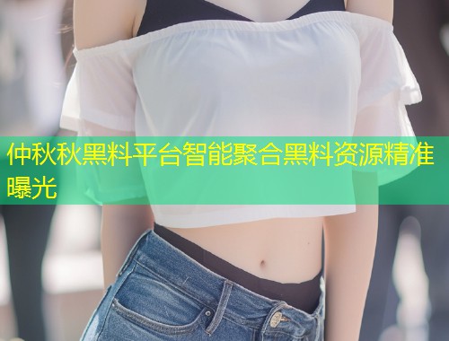 仲秋秋黑料平台智能聚合黑料资源精准曝光  第1张