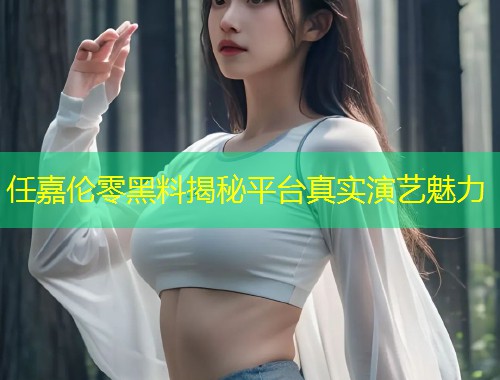 任嘉伦零黑料揭秘平台真实演艺魅力  第1张