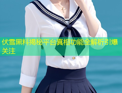伏雪黑料揭秘平台真相功能全解析引爆关注  第1张