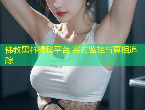 佛教黑料揭秘平台 实时监控与真相追踪  第2张