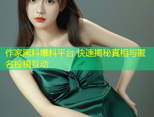 作家黑料爆料平台 快速揭秘真相与匿名投稿互动  第1张