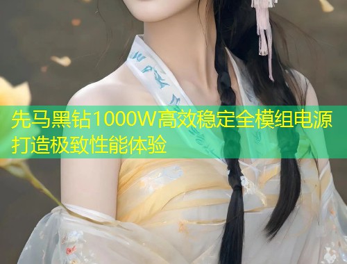 先马黑钻1000W高效稳定全模组电源打造极致性能体验  第1张