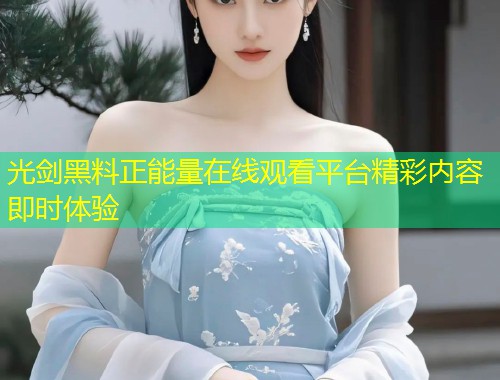 光剑黑料正能量在线观看平台精彩内容即时体验  第1张