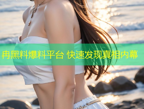冉黑料爆料平台 快速发现真相内幕  第1张