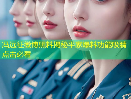 冯远征微博黑料揭秘平家爆料功能吸睛点击必看  第1张