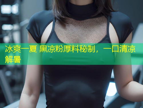 冰爽一夏 黑凉粉厚料秘制，一口清凉解暑  第1张