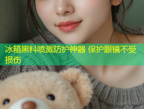 冰箱黑料喷溅防护神器 保护眼镜不受损伤  第1张