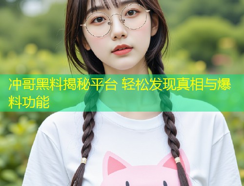 冲哥黑料揭秘平台 轻松发现真相与爆料功能  第1张