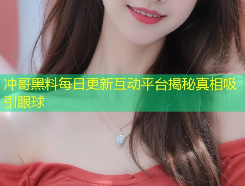 冲哥黑料每日更新互动平台揭秘真相吸引眼球  第1张