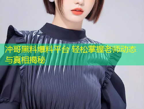 冲哥黑料爆料平台 轻松掌握老师动态与真相揭秘  第1张
