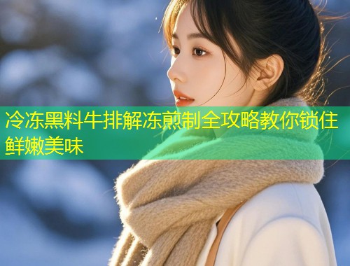 冷冻黑料牛排解冻煎制全攻略教你锁住鲜嫩美味  第1张