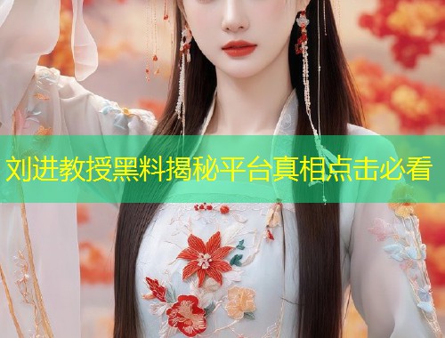 刘进教授黑料揭秘平台真相点击必看  第2张