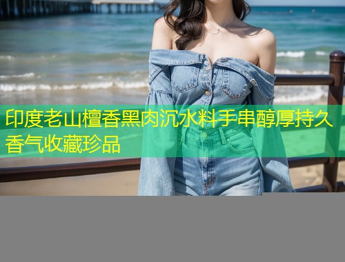 印度老山檀香黑肉沉水料手串醇厚持久香气收藏珍品  第1张