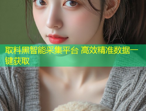 取料黑智能采集平台 高效精准数据一键获取  第1张