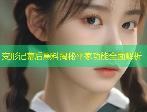 变形记幕后黑料揭秘平家功能全面解析  第1张