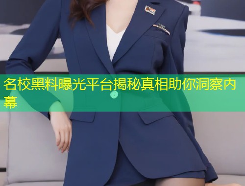 名校黑料曝光平台揭秘真相助你洞察内幕  第1张
